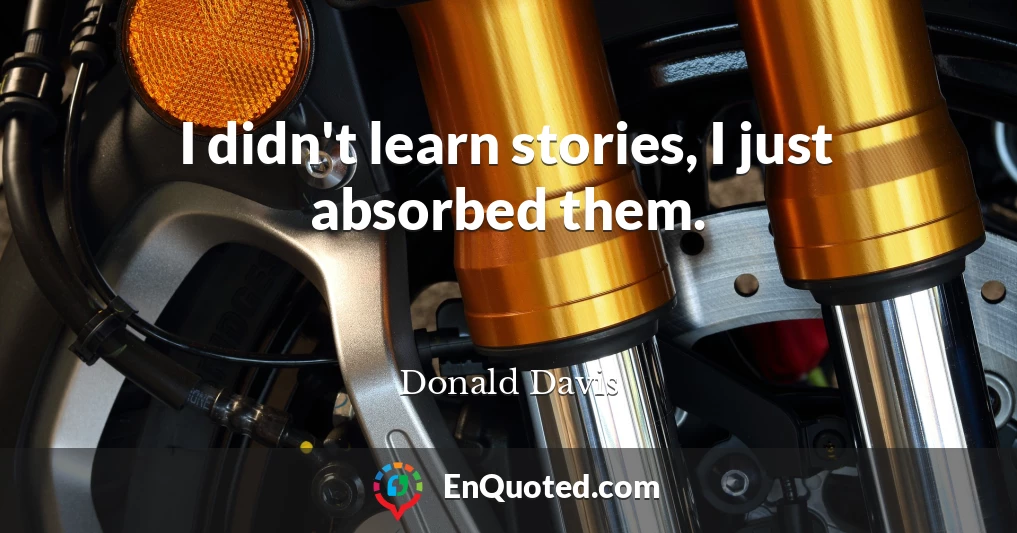 I didn't learn stories, I just absorbed them.