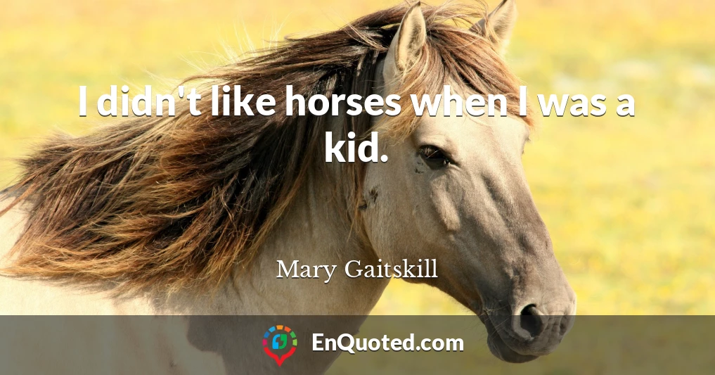 I didn't like horses when I was a kid.
