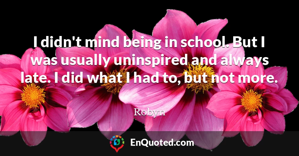 I didn't mind being in school. But I was usually uninspired and always late. I did what I had to, but not more.
