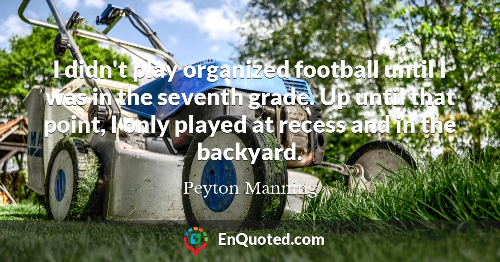 I didn't play organized football until I was in the seventh grade. Up until that point, I only played at recess and in the backyard.