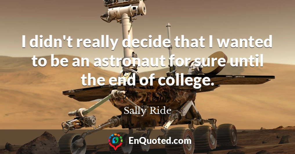 I didn't really decide that I wanted to be an astronaut for sure until the end of college.
