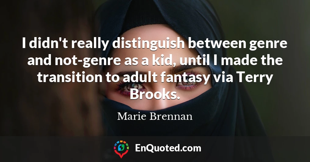 I didn't really distinguish between genre and not-genre as a kid, until I made the transition to adult fantasy via Terry Brooks.