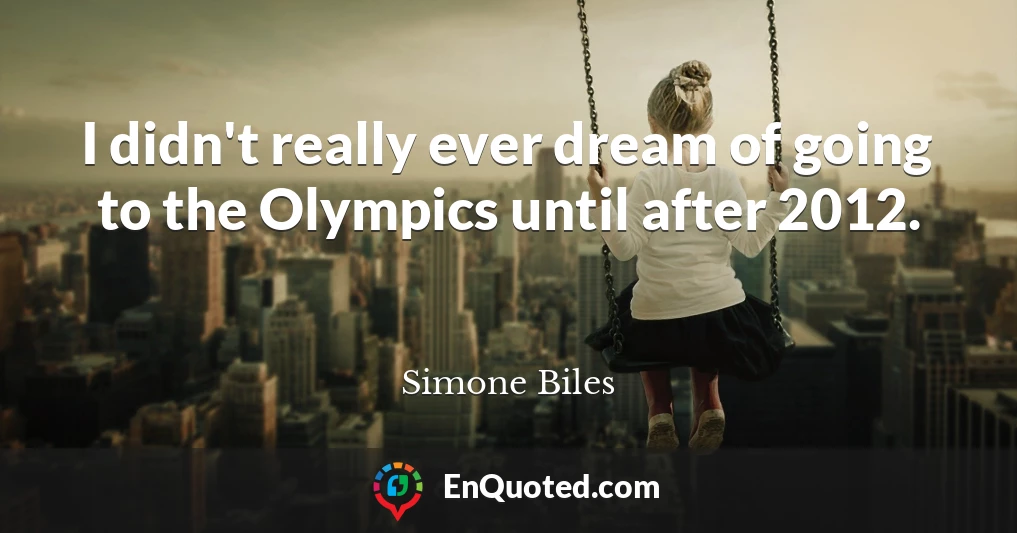 I didn't really ever dream of going to the Olympics until after 2012.