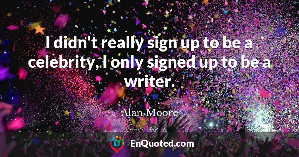 I didn't really sign up to be a celebrity, I only signed up to be a writer.