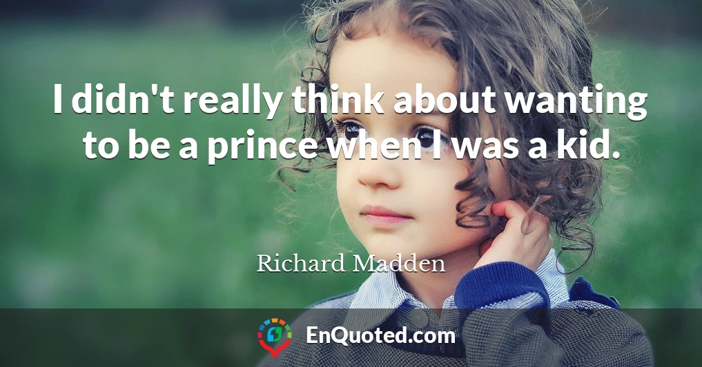 I didn't really think about wanting to be a prince when I was a kid.