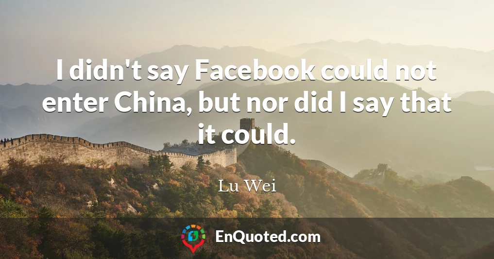 I didn't say Facebook could not enter China, but nor did I say that it could.