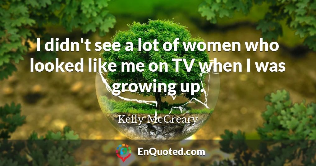 I didn't see a lot of women who looked like me on TV when I was growing up.
