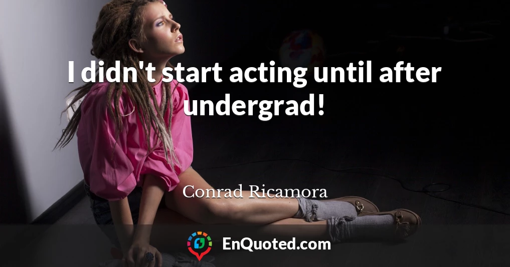 I didn't start acting until after undergrad!