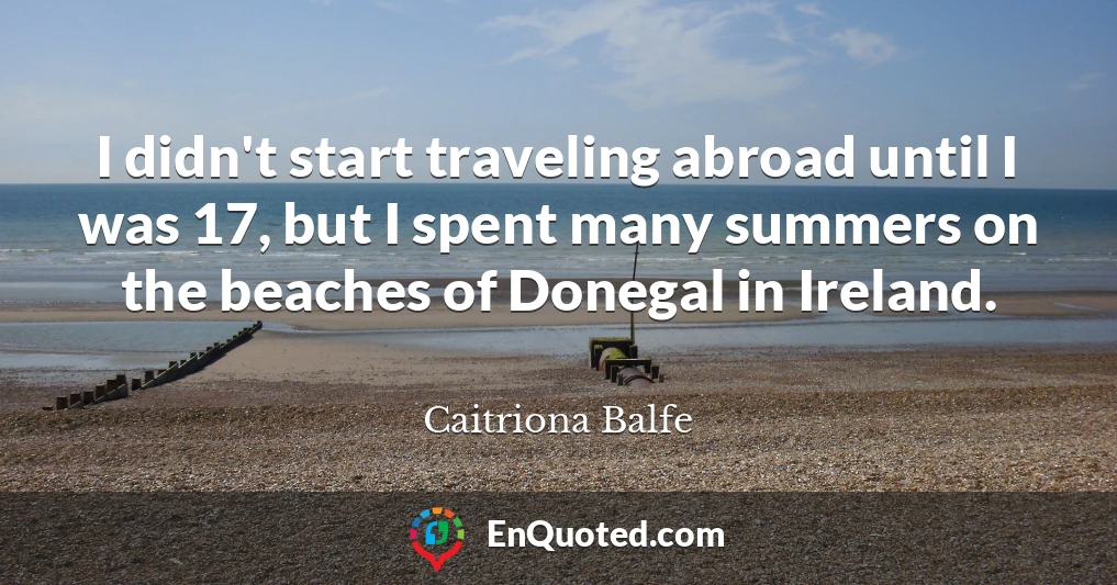 I didn't start traveling abroad until I was 17, but I spent many summers on the beaches of Donegal in Ireland.