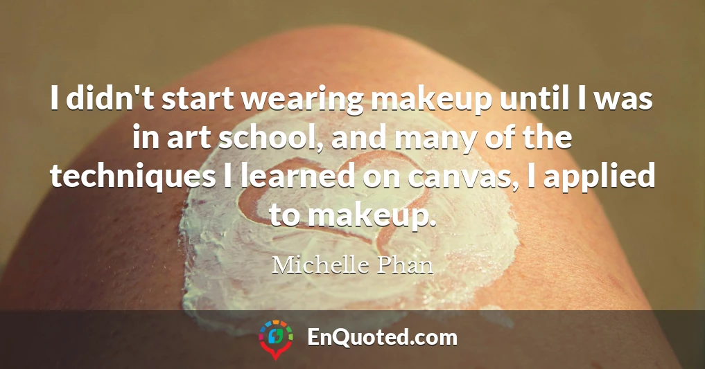 I didn't start wearing makeup until I was in art school, and many of the techniques I learned on canvas, I applied to makeup.
