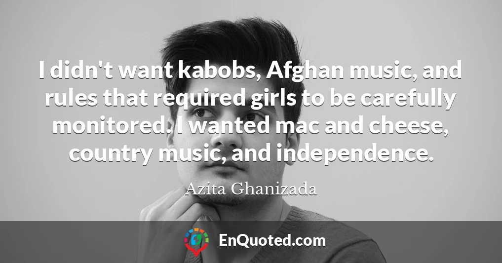 I didn't want kabobs, Afghan music, and rules that required girls to be carefully monitored. I wanted mac and cheese, country music, and independence.