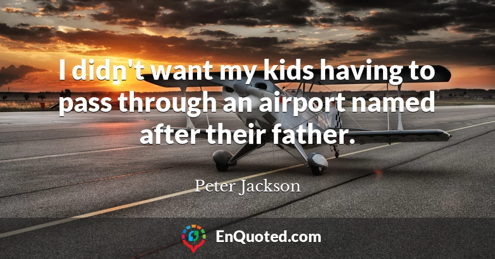 I didn't want my kids having to pass through an airport named after their father.