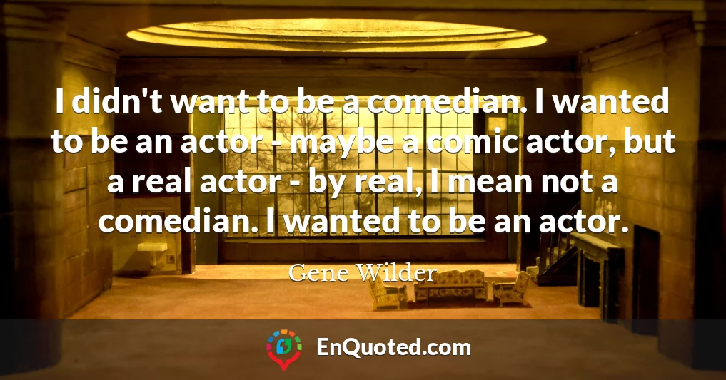 I didn't want to be a comedian. I wanted to be an actor - maybe a comic actor, but a real actor - by real, I mean not a comedian. I wanted to be an actor.