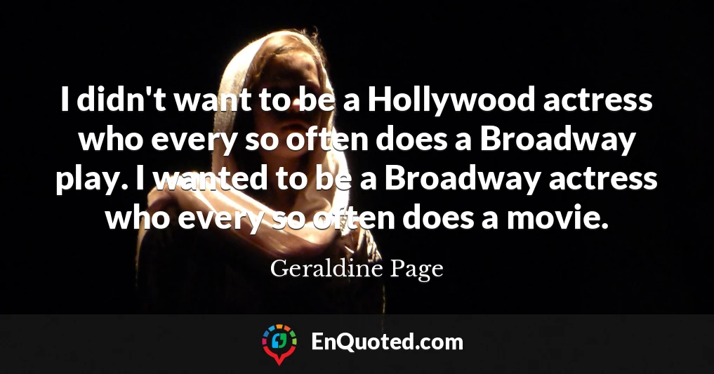I didn't want to be a Hollywood actress who every so often does a Broadway play. I wanted to be a Broadway actress who every so often does a movie.