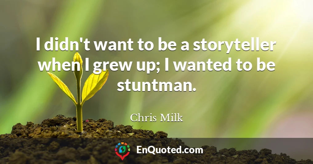 I didn't want to be a storyteller when I grew up; I wanted to be stuntman.