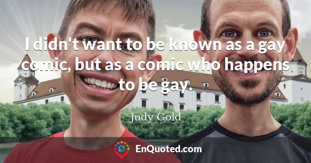 I didn't want to be known as a gay comic, but as a comic who happens to be gay.