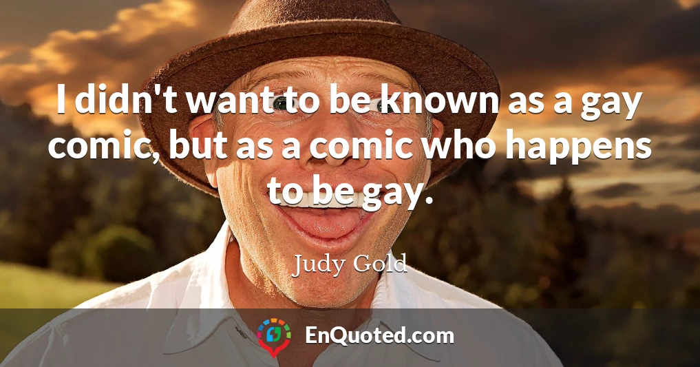 I didn't want to be known as a gay comic, but as a comic who happens to be gay.