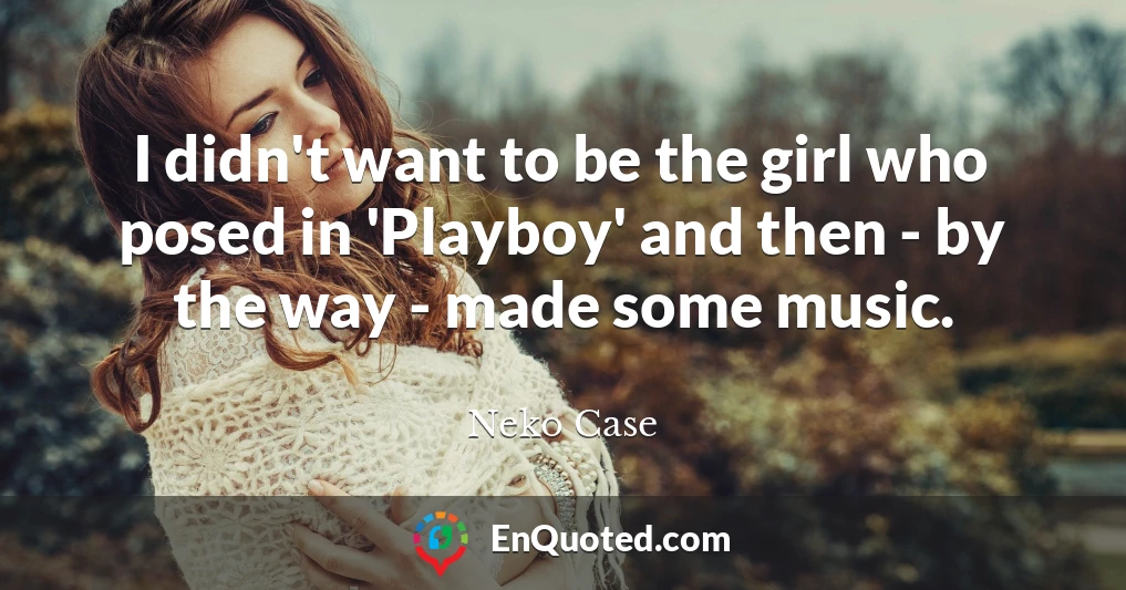 I didn't want to be the girl who posed in 'Playboy' and then - by the way - made some music.