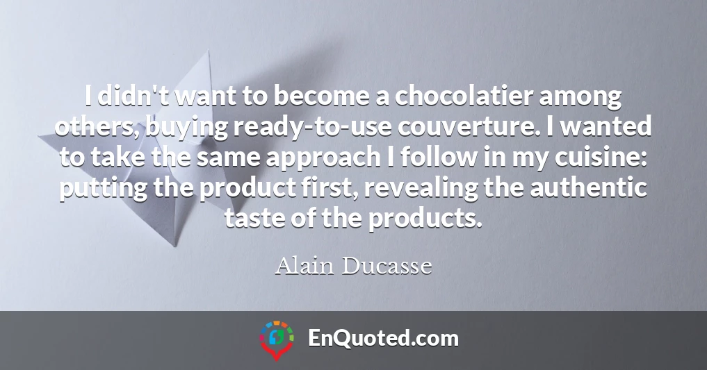I didn't want to become a chocolatier among others, buying ready-to-use couverture. I wanted to take the same approach I follow in my cuisine: putting the product first, revealing the authentic taste of the products.