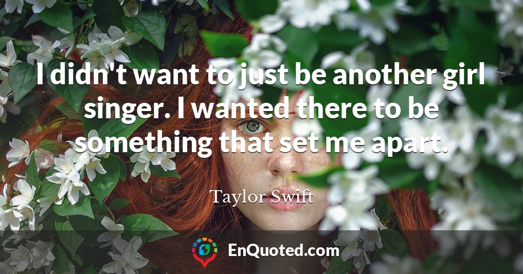 I didn't want to just be another girl singer. I wanted there to be something that set me apart.