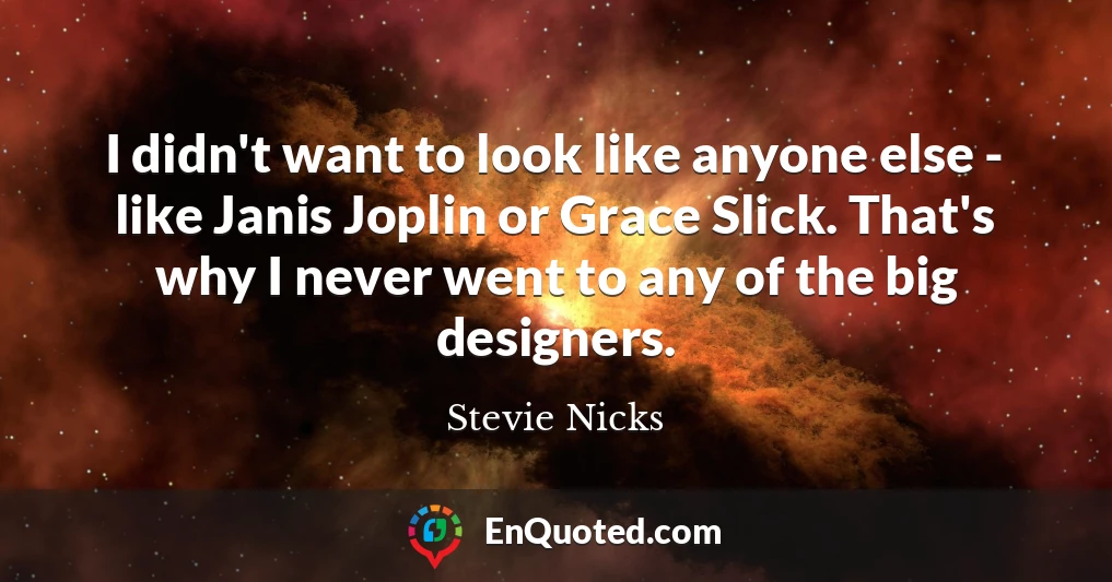 I didn't want to look like anyone else - like Janis Joplin or Grace Slick. That's why I never went to any of the big designers.