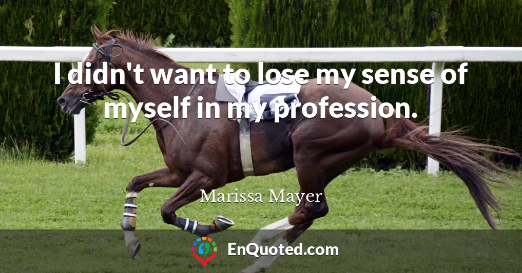 I didn't want to lose my sense of myself in my profession.