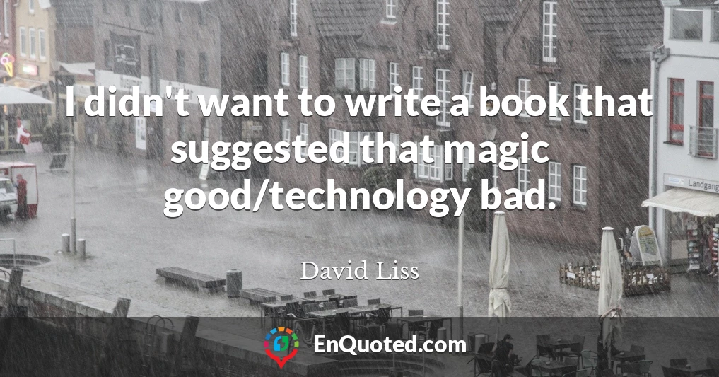 I didn't want to write a book that suggested that magic good/technology bad.