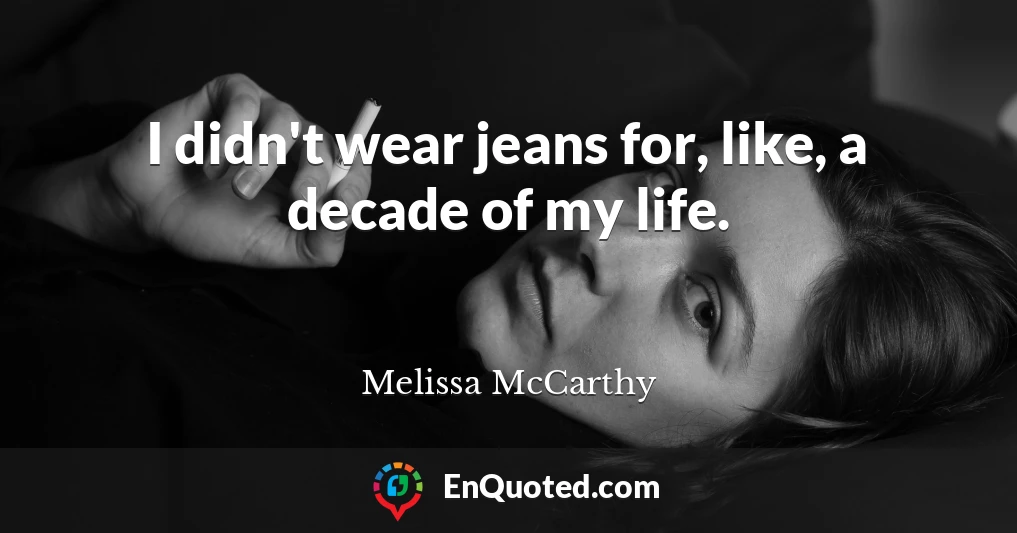 I didn't wear jeans for, like, a decade of my life.