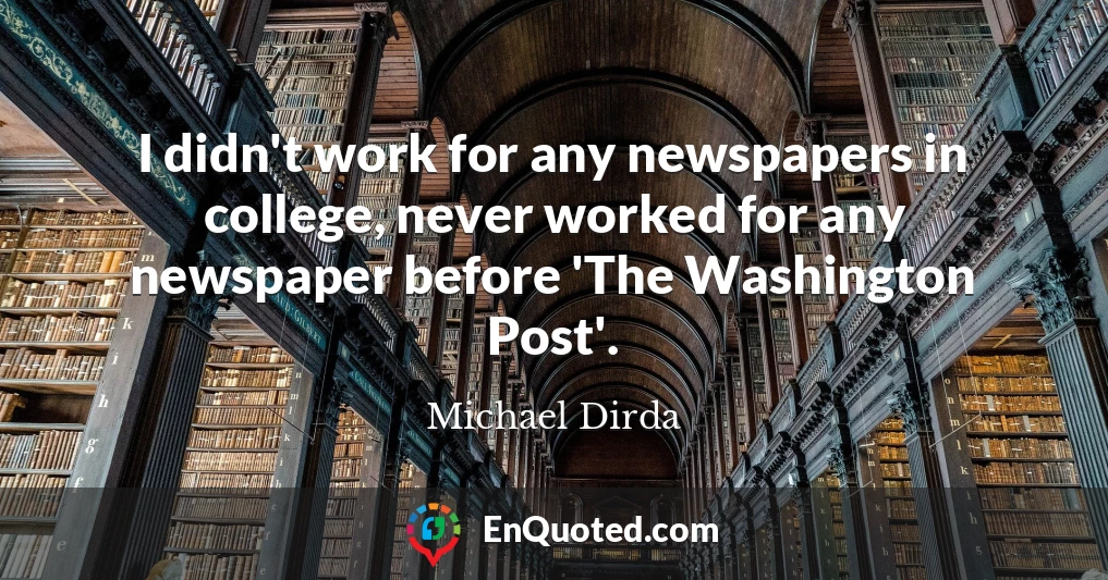 I didn't work for any newspapers in college, never worked for any newspaper before 'The Washington Post'.