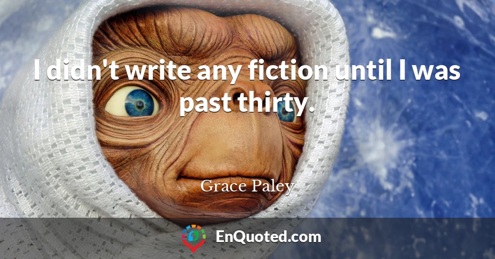 I didn't write any fiction until I was past thirty.
