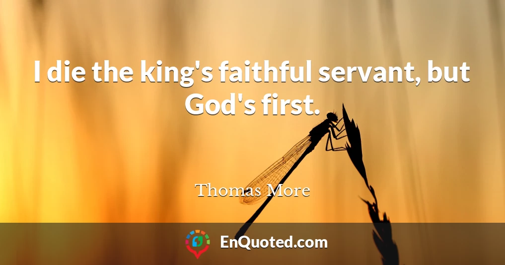 I die the king's faithful servant, but God's first.