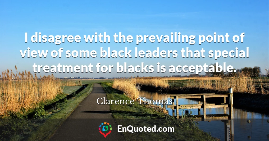 I disagree with the prevailing point of view of some black leaders that special treatment for blacks is acceptable.