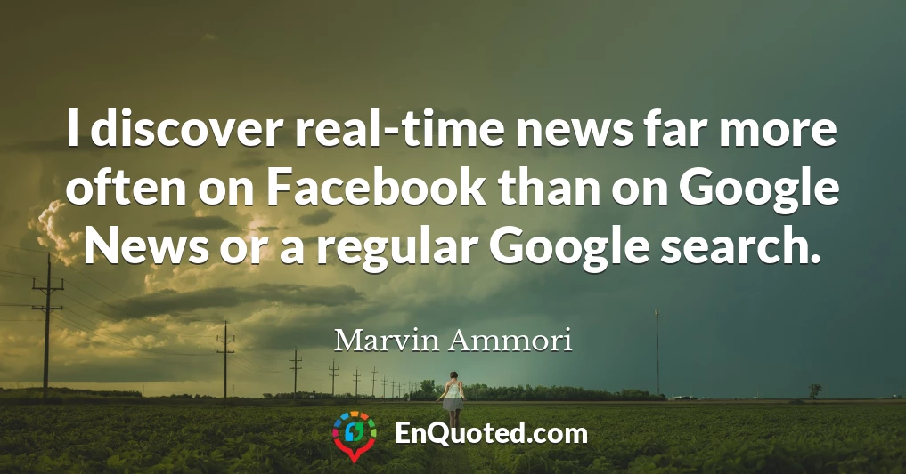 I discover real-time news far more often on Facebook than on Google News or a regular Google search.