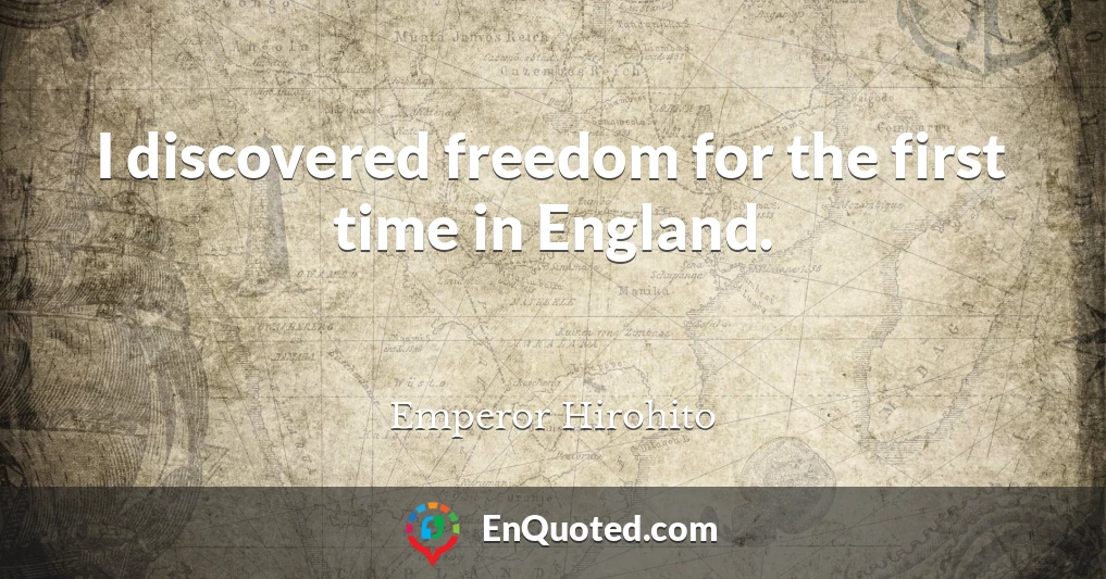 I discovered freedom for the first time in England.