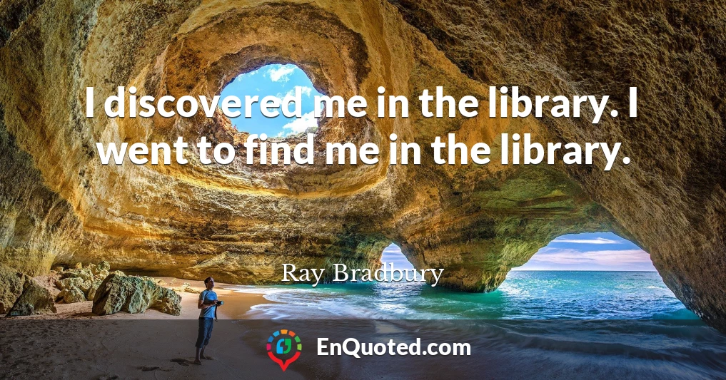 I discovered me in the library. I went to find me in the library.