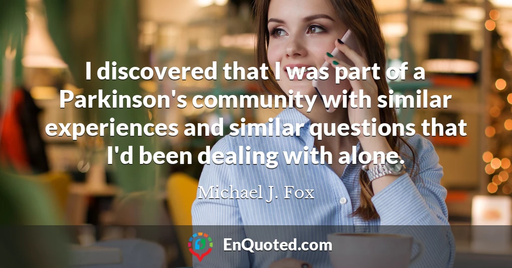 I discovered that I was part of a Parkinson's community with similar experiences and similar questions that I'd been dealing with alone.