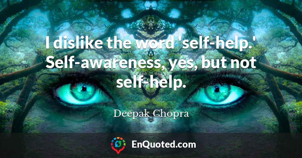 I dislike the word 'self-help.' Self-awareness, yes, but not self-help.