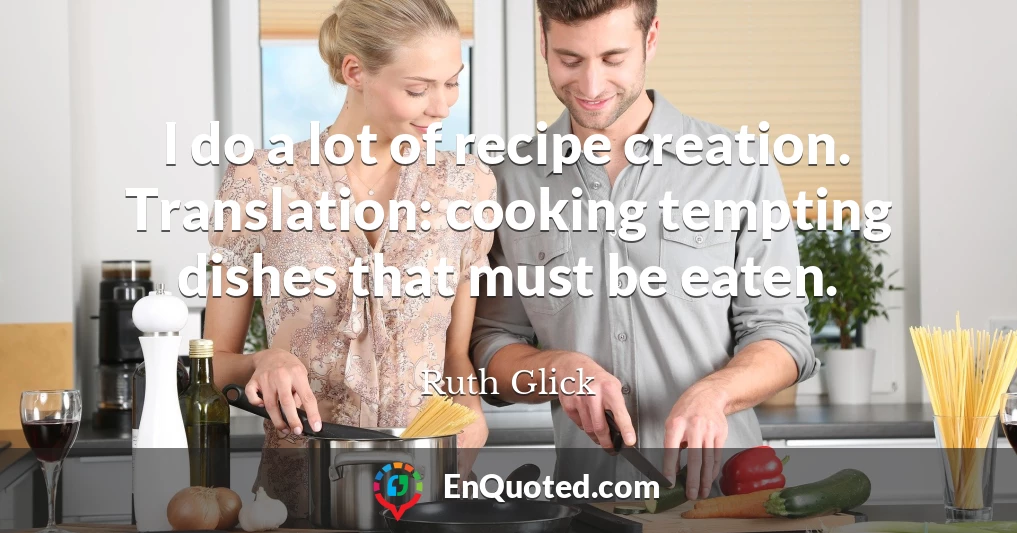 I do a lot of recipe creation. Translation: cooking tempting dishes that must be eaten.