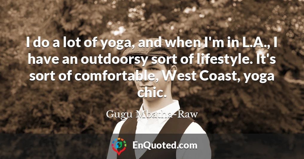 I do a lot of yoga, and when I'm in L.A., I have an outdoorsy sort of lifestyle. It's sort of comfortable, West Coast, yoga chic.