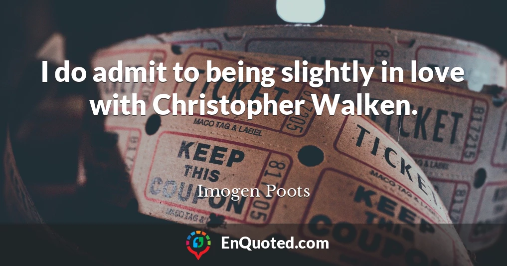 I do admit to being slightly in love with Christopher Walken.