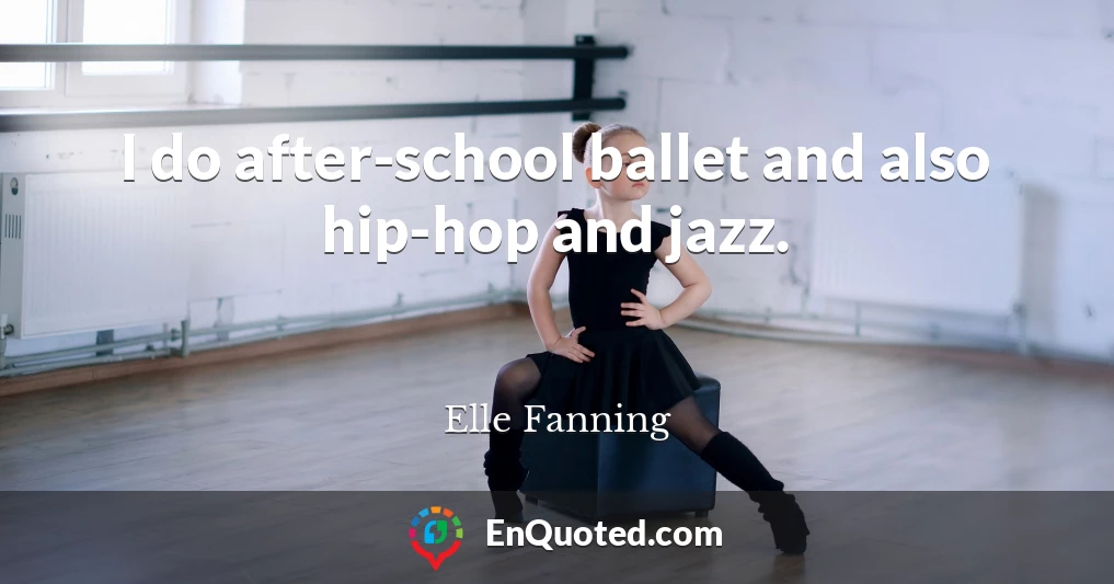 I do after-school ballet and also hip-hop and jazz.