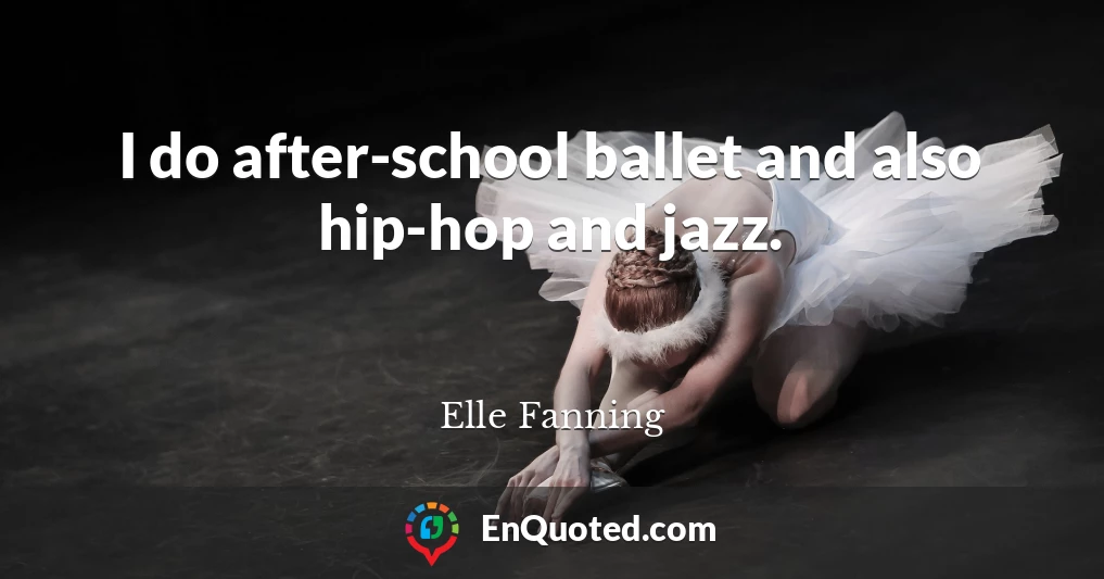 I do after-school ballet and also hip-hop and jazz.