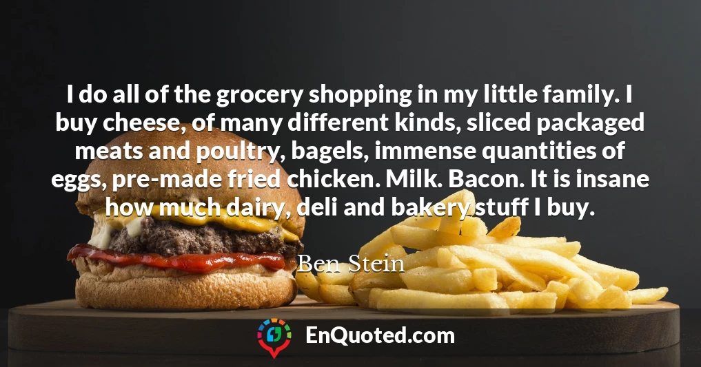 I do all of the grocery shopping in my little family. I buy cheese, of many different kinds, sliced packaged meats and poultry, bagels, immense quantities of eggs, pre-made fried chicken. Milk. Bacon. It is insane how much dairy, deli and bakery stuff I buy.