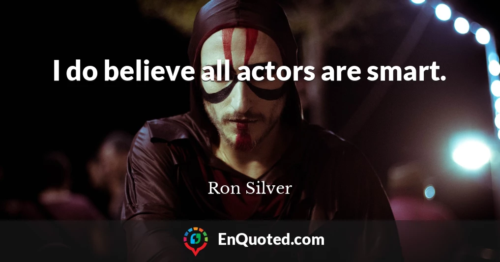 I do believe all actors are smart.