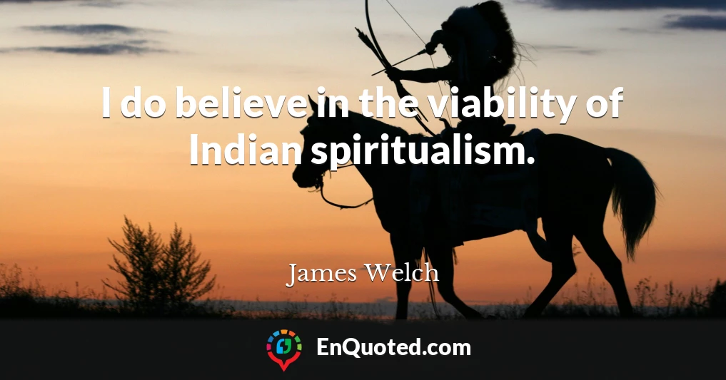 I do believe in the viability of Indian spiritualism.