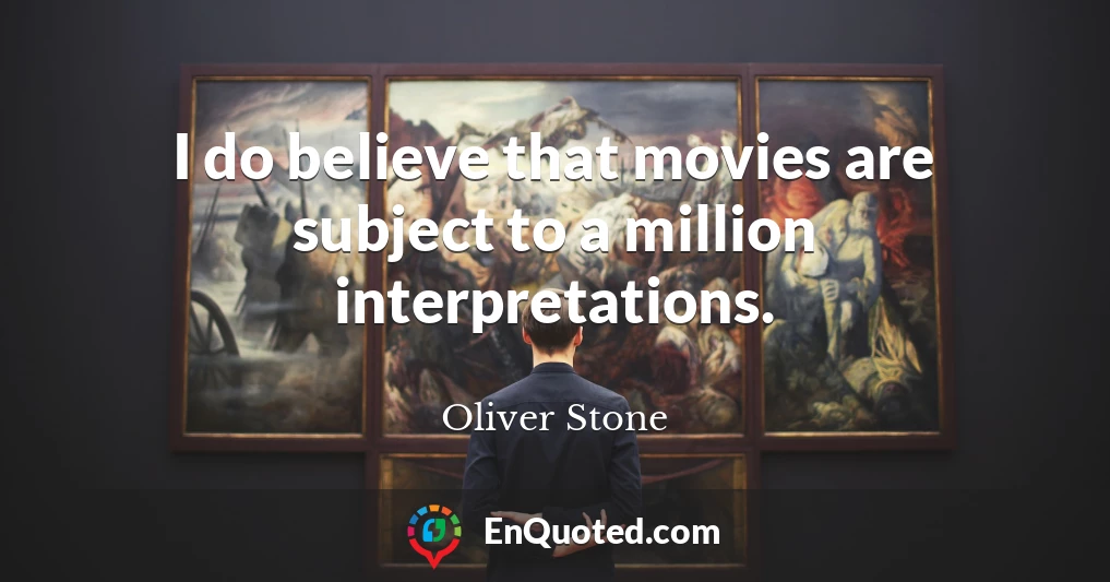 I do believe that movies are subject to a million interpretations.