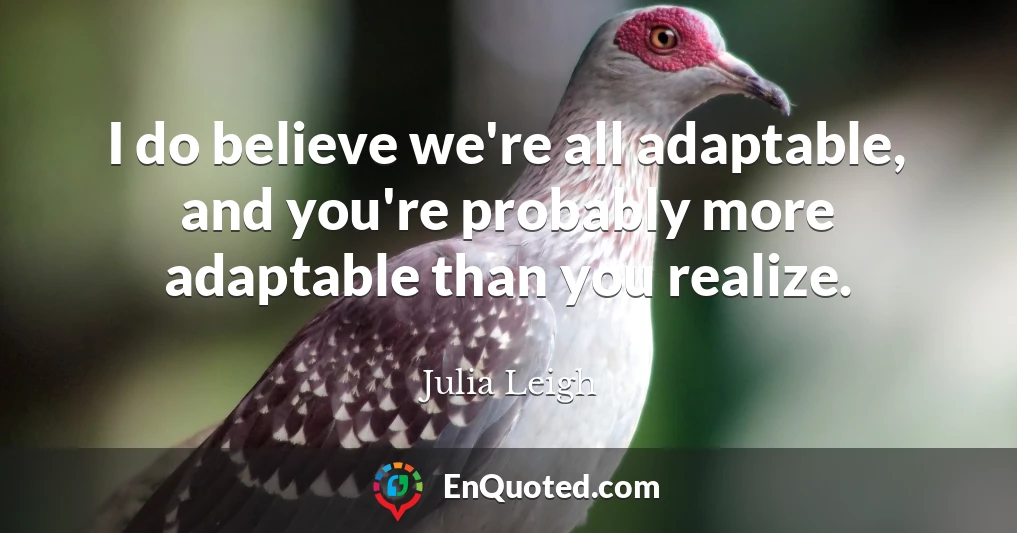 I do believe we're all adaptable, and you're probably more adaptable than you realize.