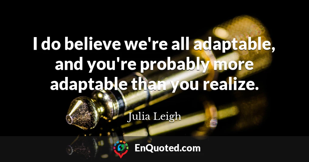 I do believe we're all adaptable, and you're probably more adaptable than you realize.