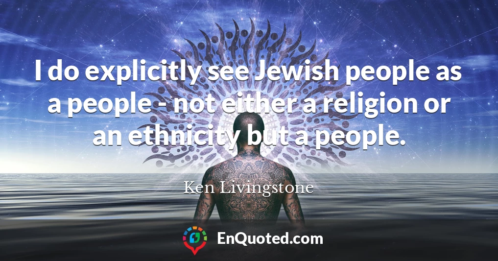 I do explicitly see Jewish people as a people - not either a religion or an ethnicity but a people.