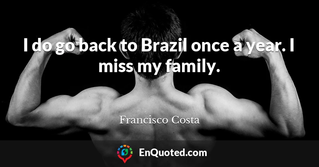 I do go back to Brazil once a year. I miss my family.